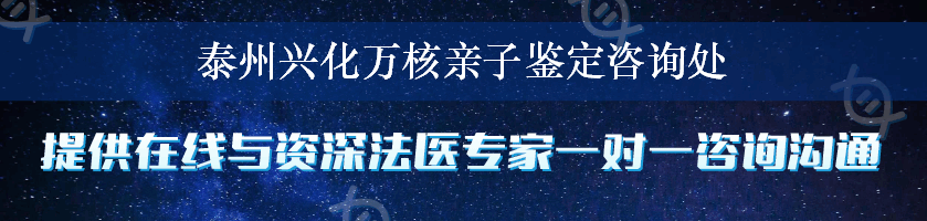 泰州兴化万核亲子鉴定咨询处